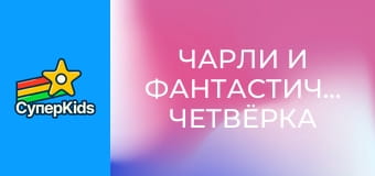 Чарли и Фантастическая Четвёрка