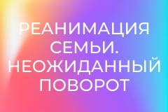 Реанимация семьи. Неожиданный поворот