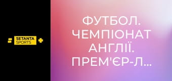 Футбол. Чемпіонат Англії. Прем'єр-ліга. Брентфорд - Фулгем.