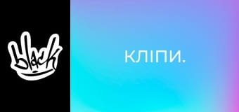 Кліпи.
