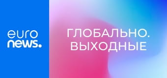 Глобально. Выходные