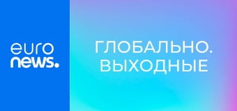 Глобально. Выходные