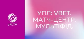 УПЛ: VBET. Матч-центр. Мультифид. Прямая трансляция.