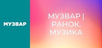 МУЗВАР | Ранок. Музика для бадьорого ранку.