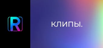 Клипы.
