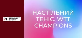 Настільний теніс. WTT Champions Chongqing 2026. Огляд.