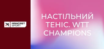 Настільний теніс. WTT Champions Chongqing 2026. Огляд.