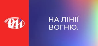 На лінії вогню.