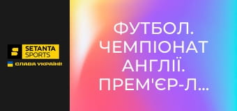 Футбол. Чемпіонат Англії. Прем'єр-ліга. Крістал Пелес - Евертон.