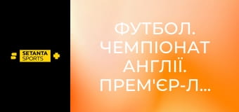 Футбол. Чемпіонат Англії. Прем'єр-ліга. Тоттенгем Готспур - Лідс Юнайтед.