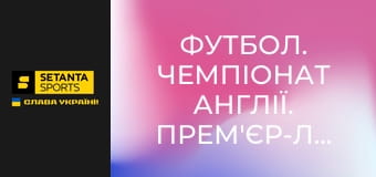Футбол. Чемпіонат Англії. Прем'єр-ліга. Ноттінгем Форест - Ньюкасл Юнайтед.