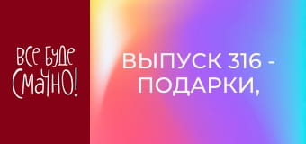 Випуск 316 - Подарунки, Частина 6