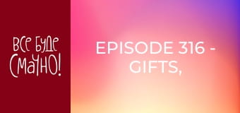 Episode 316 - Gifts, Part 6