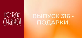 Выпуск 316 - Подарки, Часть 6
