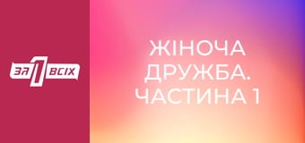 Жіноча дружба. Частина 1