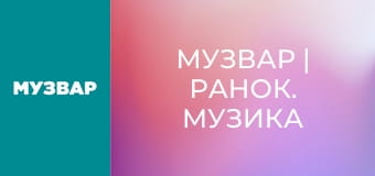 МУЗВАР | Ранок. Музика для бадьорого ранку.