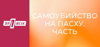 Самоубийство на Пасху. Часть 1