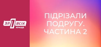 Підрізали подругу. Частина 2