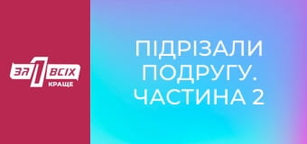 Підрізали подругу. Частина 2