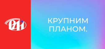 Крупним планом.